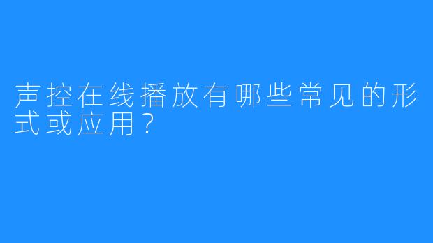 声控在线播放有哪些常见的形式或应用？