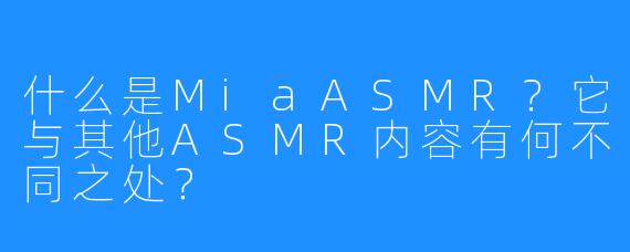 什么是MiaASMR？它与其他ASMR内容有何不同之处？