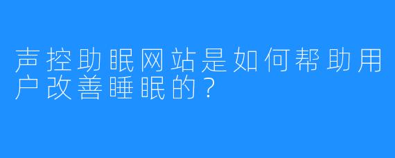 声控助眠网站是如何帮助用户改善睡眠的？