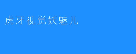 镜头下的幻境：虎牙视觉妖魅儿的魔法世界