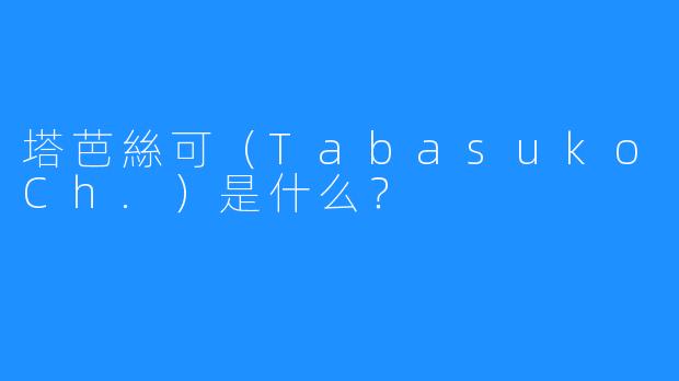 塔芭絲可（TabasukoCh.）是什么？