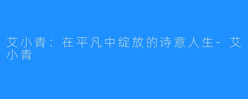 艾小青:在平凡中绽放的诗意人生-艾小青