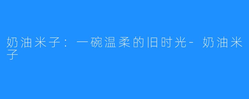 奶油米子:一碗温柔的旧时光-奶油米子