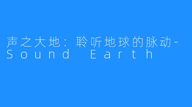 声之大地：聆听地球的脉动-Sound Earth