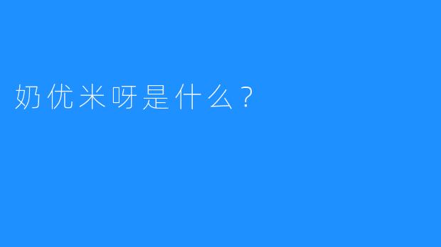 奶优米呀是什么?