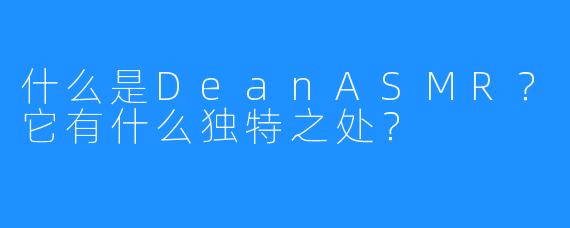 什么是DeanASMR?它有什么独特之处?