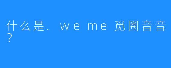 什么是.weme觅圈音音？