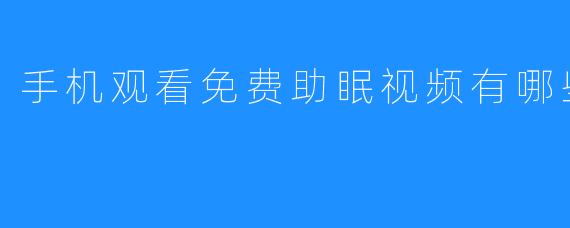 手机观看免费助眠视频有哪些