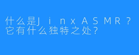什么是JinxASMR？它有什么独特之处？