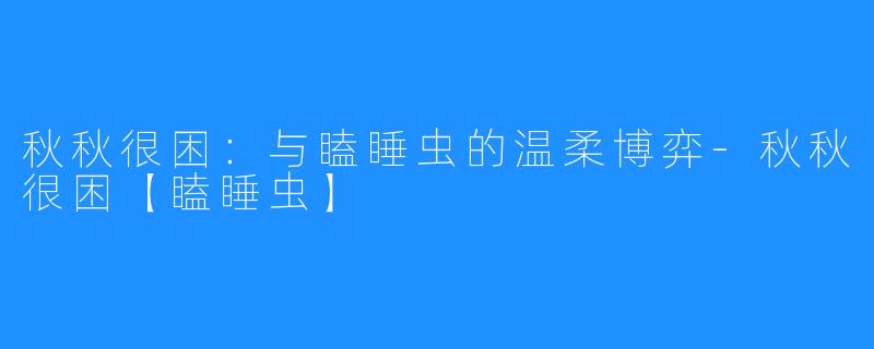 秋秋很困：与瞌睡虫的温柔博弈-秋秋很困【瞌睡虫】